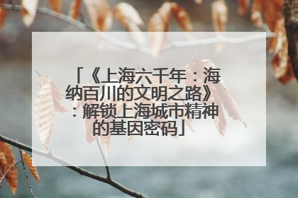 《上海六千年：海纳百川的文明之路》：解锁上海城市精神的基因密码
