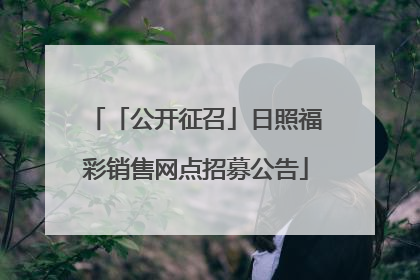 「公开征召」日照福彩销售网点招募公告