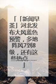 「新闻早茶」河北发布大风蓝色预警，多地阵风7到8级，还有这些热点……