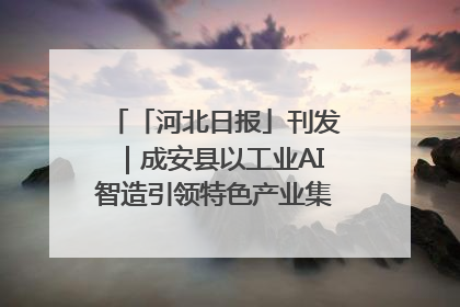 「河北日报」刊发｜成安县以工业AI智造引领特色产业集群迭代升级