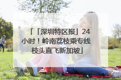 「深圳特区报」24小时！岭南荔枝乘专线 枝头直飞新加坡
