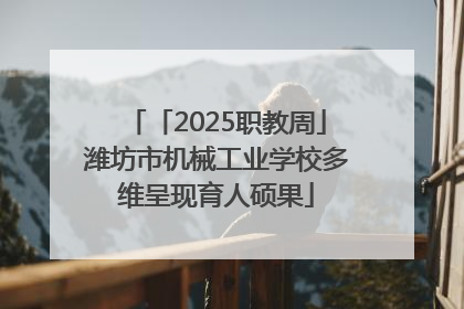「2025职教周」潍坊市机械工业学校多维呈现育人硕果