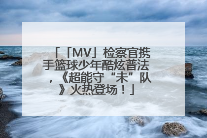 「MV」检察官携手篮球少年酷炫普法，《超能守“未”队》火热登场！