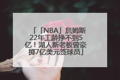 「NBA」詹姆斯22年工龄挣不到5亿！湖人新老板曾豪掷7亿美元签球员