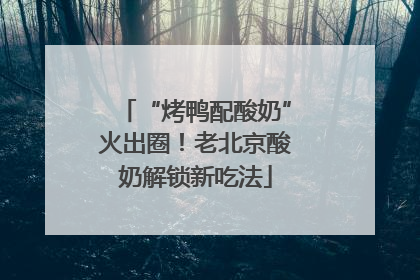 “烤鸭配酸奶”火出圈！老北京酸奶解锁新吃法