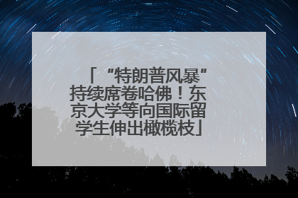 “特朗普风暴”持续席卷哈佛！东京大学等向国际留学生伸出橄榄枝