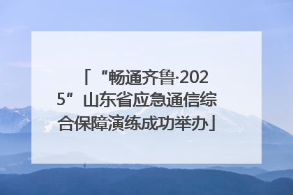 “畅通齐鲁·2025”山东省应急通信综合保障演练成功举办