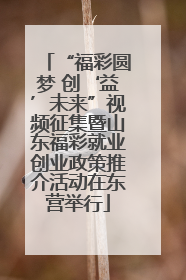 “福彩圆梦 创‘益’未来”视频征集暨山东福彩就业创业政策推介活动在东营举行