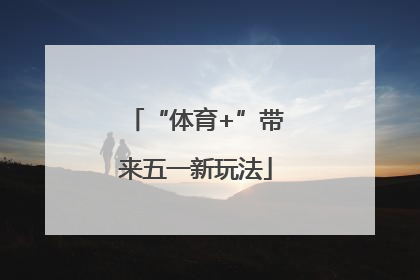 “体育+”带来五一新玩法