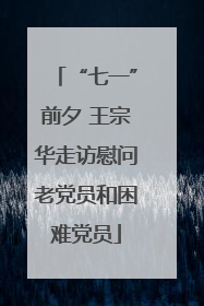 “七一”前夕 王宗华走访慰问老党员和困难党员