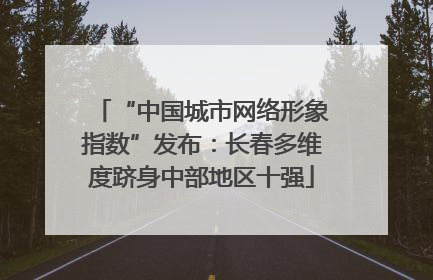“中国城市网络形象指数”发布：长春多维度跻身中部地区十强