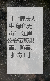 “健康人生 绿色无毒” 江岸公安带您识毒、防毒、拒毒！