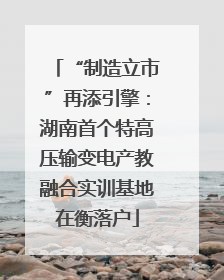 “制造立市”再添引擎：湖南首个特高压输变电产教融合实训基地在衡落户