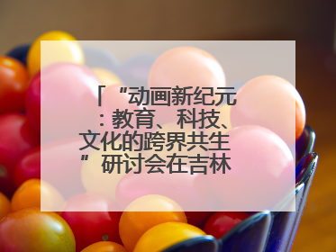“动画新纪元：教育、科技、文化的跨界共生”研讨会在吉林动画学院举行