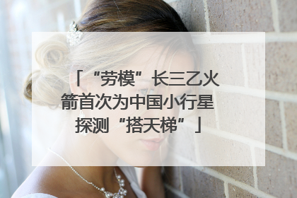 “劳模”长三乙火箭首次为中国小行星探测“搭天梯”