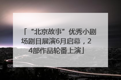 “北京故事”优秀小剧场剧目展演6月启幕，24部作品轮番上演