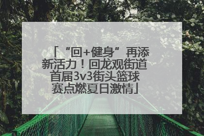 “回+健身”再添新活力！回龙观街道首届3v3街头篮球赛点燃夏日激情