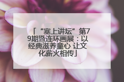 “塞上讲坛”第79期暨连环画展：以经典滋养童心 让文化薪火相传