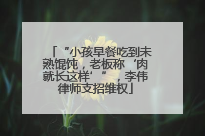 “小孩早餐吃到未熟馄饨，老板称‘肉就长这样’”，李伟律师支招维权