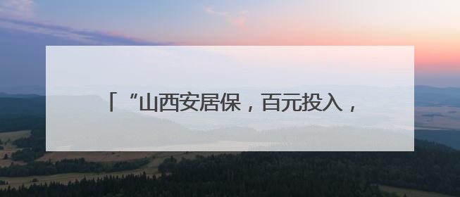 “山西安居保，百元投入，撬动高保额，保家财无忧”