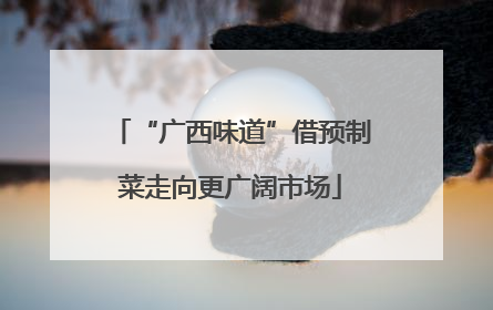 “广西味道”借预制菜走向更广阔市场