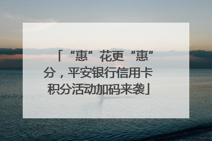 “惠”花更“惠”分，平安银行信用卡积分活动加码来袭