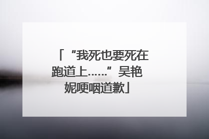 “我死也要死在跑道上……”吴艳妮哽咽道歉