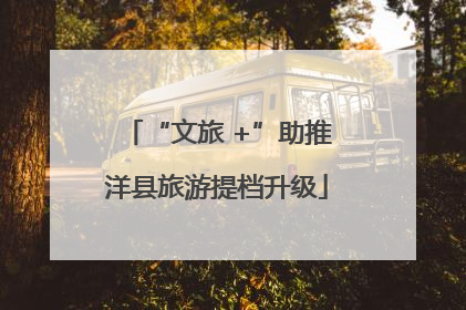 “文旅 +”助推洋县旅游提档升级