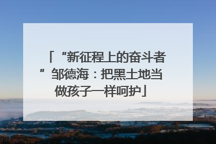“新征程上的奋斗者”邹德海：把黑土地当做孩子一样呵护