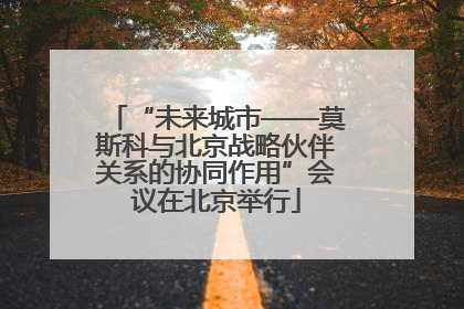 “未来城市——莫斯科与北京战略伙伴关系的协同作用”会议在北京举行