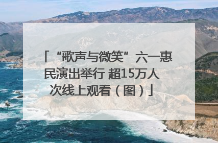 “歌声与微笑”六一惠民演出举行 超15万人次线上观看（图）