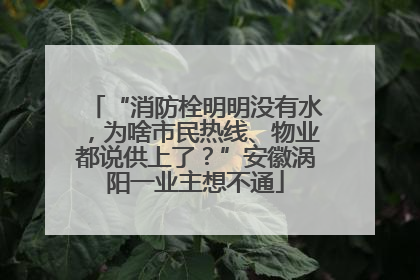 “消防栓明明没有水，为啥市民热线、物业都说供上了？”安徽涡阳一业主想不通