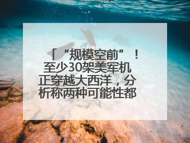 “规模空前”！至少30架美军机正穿越大西洋，分析称两种可能性都与伊以相关
