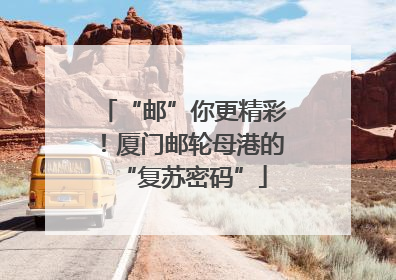 “邮”你更精彩！厦门邮轮母港的“复苏密码”