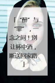 “醉”与“罪”，一念之间！别让杯中酒，断送回家路