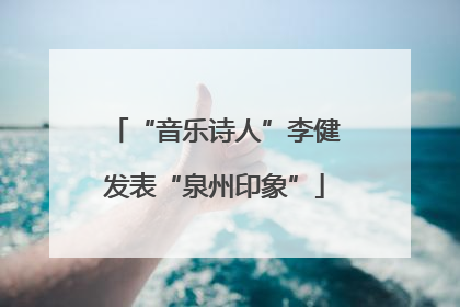 “音乐诗人”李健发表“泉州印象”