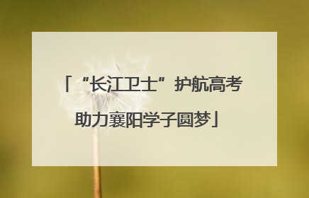 “长江卫士”护航高考 助力襄阳学子圆梦