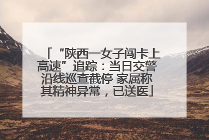 “陕西一女子闯卡上高速”追踪：当日交警沿线巡查截停 家属称其精神异常，已送医