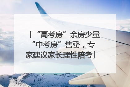 “高考房”余房少量 “中考房”售罄，专家建议家长理性陪考