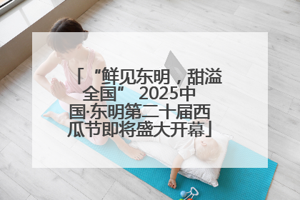 “鲜见东明，甜溢全国” 2025中国·东明第二十届西瓜节即将盛大开幕