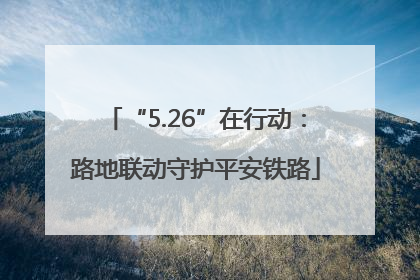“5.26”在行动：路地联动守护平安铁路