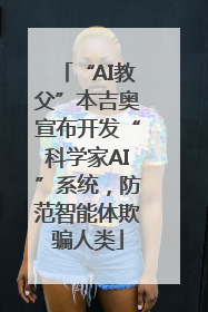 “AI教父”本吉奥宣布开发“科学家AI”系统，防范智能体欺骗人类
