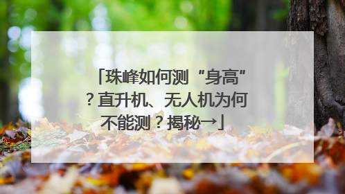 珠峰如何测“身高”？直升机、无人机为何不能测？揭秘→