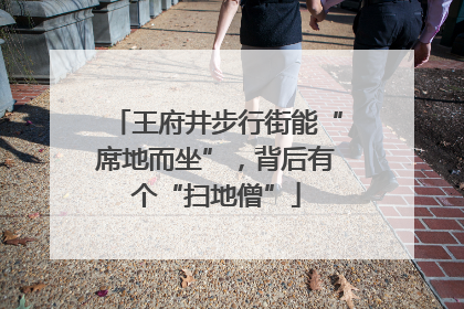 王府井步行街能“席地而坐”，背后有个“扫地僧”