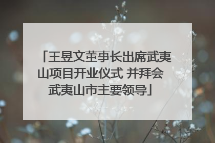 王昱文董事长出席武夷山项目开业仪式 并拜会武夷山市主要领导