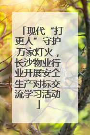 现代“打更人”守护万家灯火，长沙物业行业开展安全生产对标交流学习活动