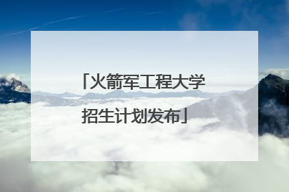 火箭军工程大学招生计划发布