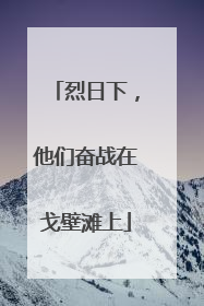 烈日下，他们奋战在戈壁滩上