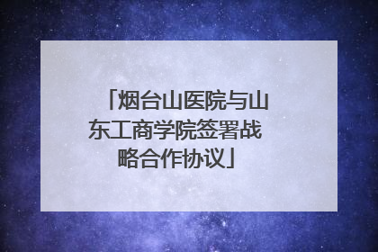 烟台山医院与山东工商学院签署战略合作协议