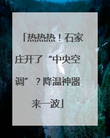 热热热！石家庄开了“中央空调”？降温神器来一波
